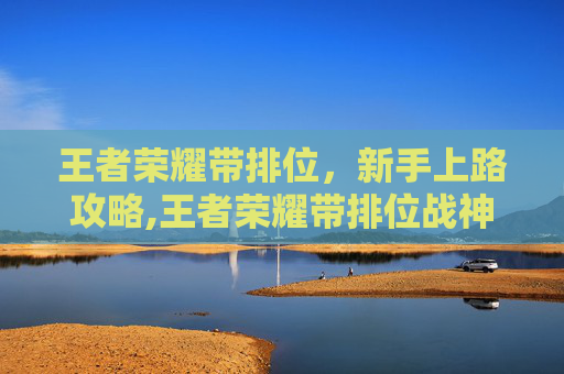 王者荣耀带排位，新手上路攻略,王者荣耀带排位战神称号和匹配的队友机制有关系吗