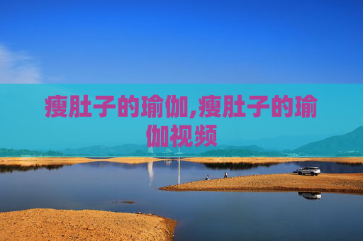 瘦肚子的瑜伽,瘦肚子的瑜伽视频