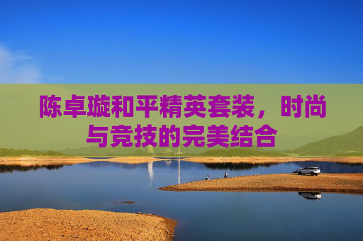 陈卓璇和平精英套装，时尚与竞技的完美结合