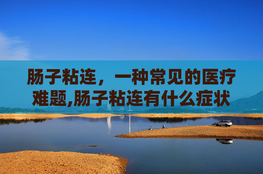 肠子粘连，一种常见的医疗难题,肠子粘连有什么症状