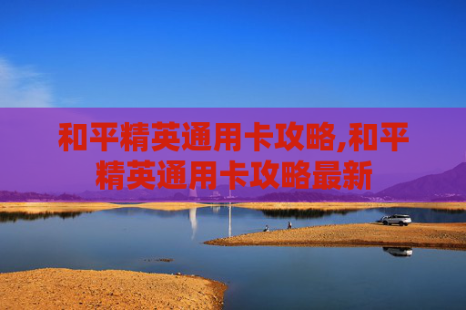 和平精英通用卡攻略,和平精英通用卡攻略最新