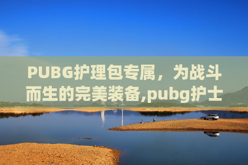 PUBG护理包专属，为战斗而生的完美装备,pubg护士套