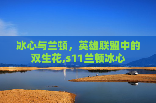 冰心与兰顿，英雄联盟中的双生花,s11兰顿冰心