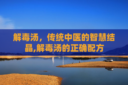 解毒汤，传统中医的智慧结晶,解毒汤的正确配方