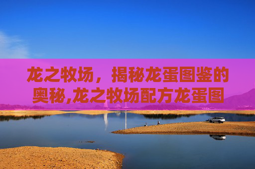 龙之牧场，揭秘龙蛋图鉴的奥秘,龙之牧场配方龙蛋图