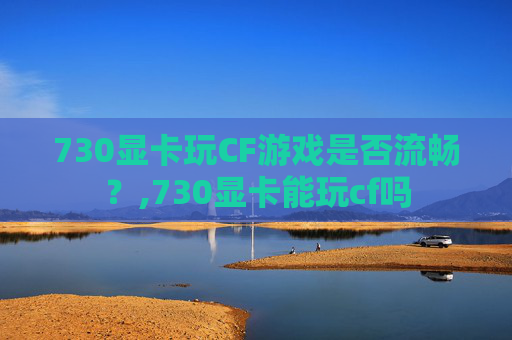 730显卡玩CF游戏是否流畅？,730显卡能玩cf吗