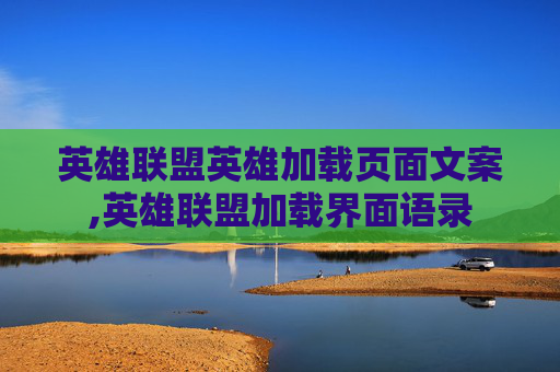英雄联盟英雄加载页面文案,英雄联盟加载界面语录
