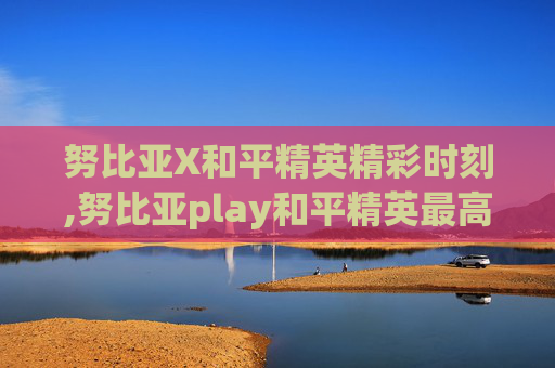 努比亚X和平精英精彩时刻,努比亚play和平精英最高可以开到什么画质