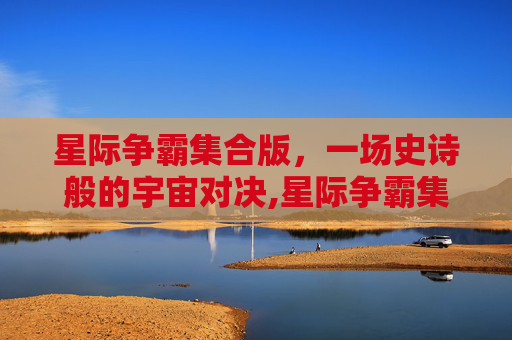 星际争霸集合版，一场史诗般的宇宙对决,星际争霸集合版怎么下载