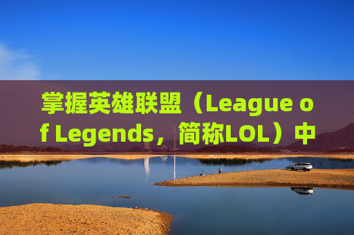 掌握英雄联盟（League of Legends，简称LOL）中的控场英雄,lol控英雄胜率90多