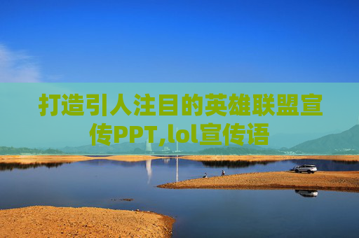 打造引人注目的英雄联盟宣传PPT,lol宣传语