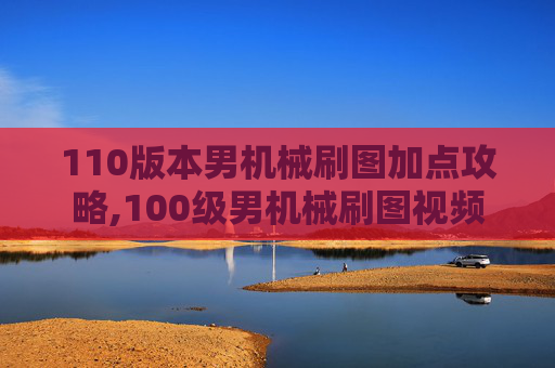 110版本男机械刷图加点攻略,100级男机械刷图视频