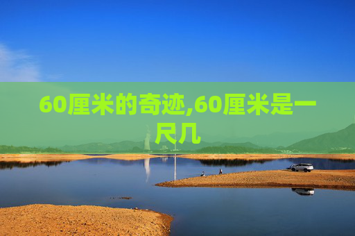 60厘米的奇迹,60厘米是一尺几
