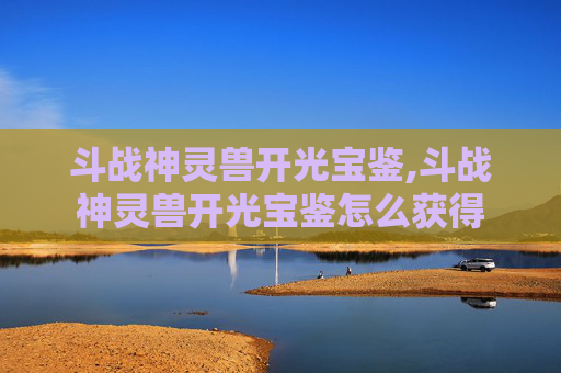 斗战神灵兽开光宝鉴,斗战神灵兽开光宝鉴怎么获得