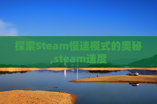 探索Steam慢速模式的奥秘,steam速度