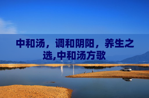 中和汤，调和阴阳，养生之选,中和汤方歌
