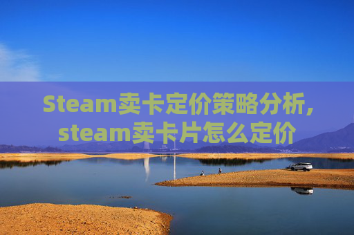 Steam卖卡定价策略分析,steam卖卡片怎么定价
