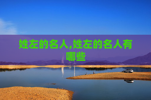 姓左的名人,姓左的名人有哪些