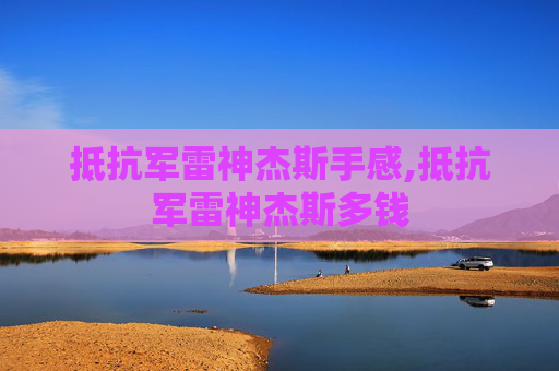 抵抗军雷神杰斯手感,抵抗军雷神杰斯多钱