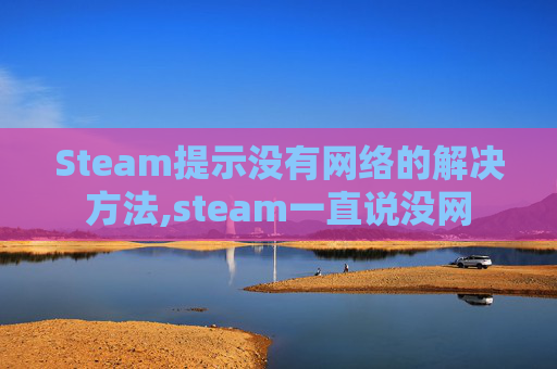 Steam提示没有网络的解决方法,steam一直说没网