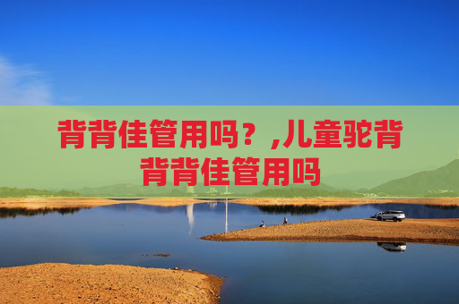 背背佳管用吗？,儿童驼背背背佳管用吗