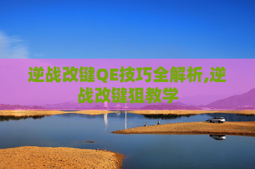 逆战改键QE技巧全解析,逆战改键狙教学