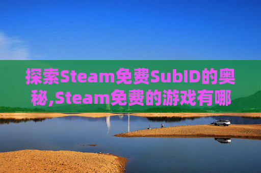 探索Steam免费SubID的奥秘,Steam免费的游戏有哪些