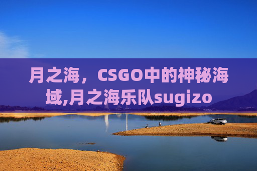月之海，CSGO中的神秘海域,月之海乐队sugizo