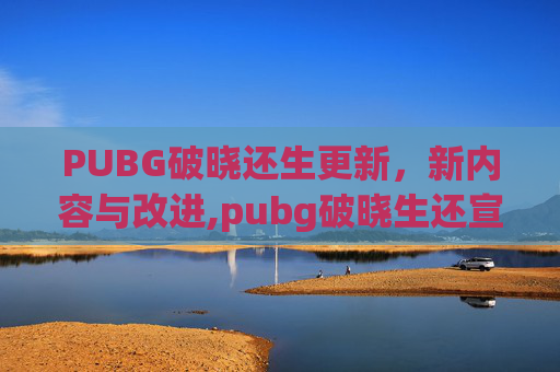 PUBG破晓还生更新，新内容与改进,pubg破晓生还宣传片