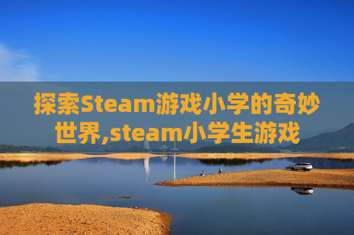探索Steam游戏小学的奇妙世界,steam小学生游戏