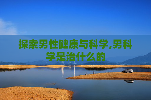 探索男性健康与科学,男科学是治什么的