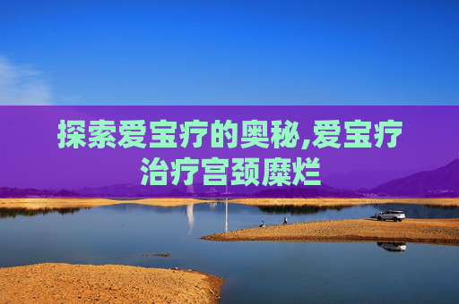 探索爱宝疗的奥秘,爱宝疗治疗宫颈糜烂