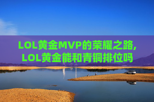 LOL黄金MVP的荣耀之路,LOL黄金能和青铜排位吗