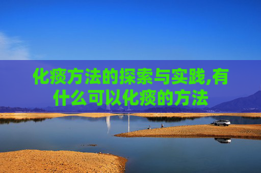 化痰方法的探索与实践,有什么可以化痰的方法