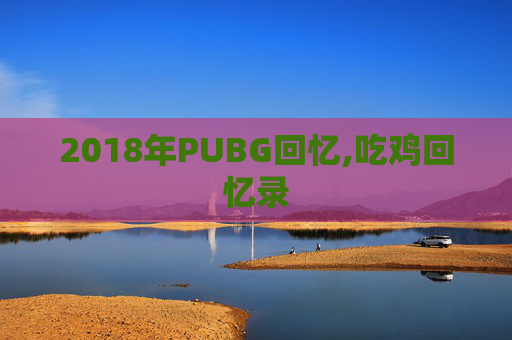 2018年PUBG回忆,吃鸡回忆录