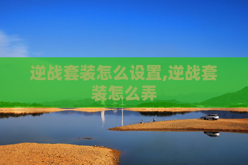 逆战套装怎么设置,逆战套装怎么弄