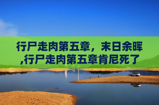 行尸走肉第五章，末日余晖,行尸走肉第五章肯尼死了没