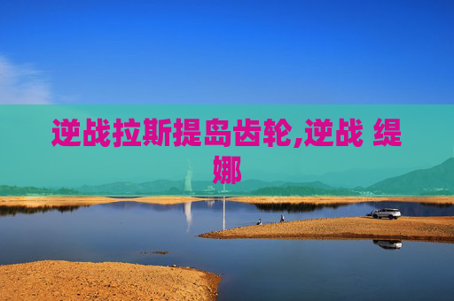 逆战拉斯提岛齿轮,逆战 缇娜