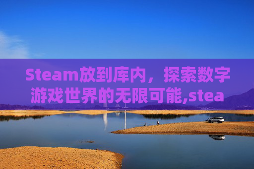 Steam放到库内，探索数字游戏世界的无限可能,steam移库存