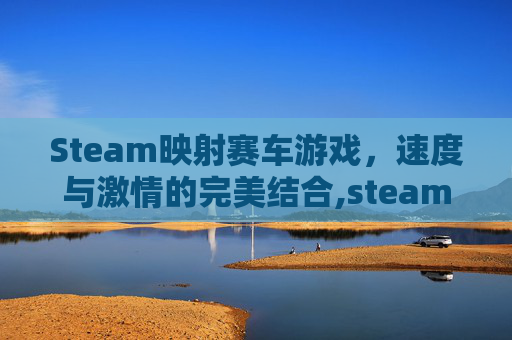 Steam映射赛车游戏，速度与激情的完美结合,steam游戏赛车游戏