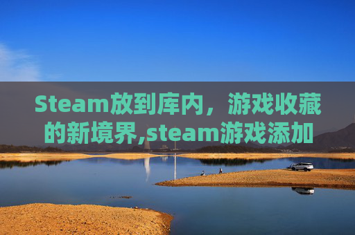 Steam放到库内，游戏收藏的新境界,steam游戏添加到库