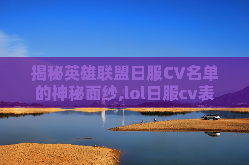 揭秘英雄联盟日服CV名单的神秘面纱,lol日服cv表
