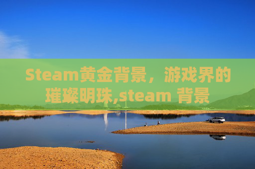 Steam黄金背景，游戏界的璀璨明珠,steam 背景