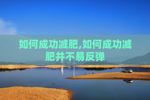 如何成功减肥,如何成功减肥并不易反弹