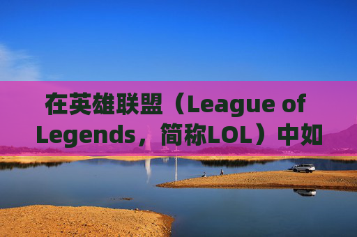 在英雄联盟（League of Legends，简称LOL）中如何明智地选择阵营,lol如何看好阵营选手