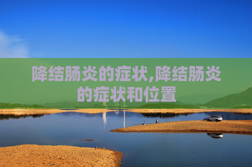 降结肠炎的症状,降结肠炎的症状和位置