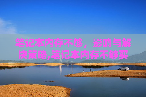笔记本内存不够，影响与解决策略,笔记本内存不够买内存卡还是硬盘