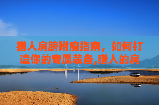猎人肩膀附魔指南，如何打造你的专属装备,猎人的肩膀附魔