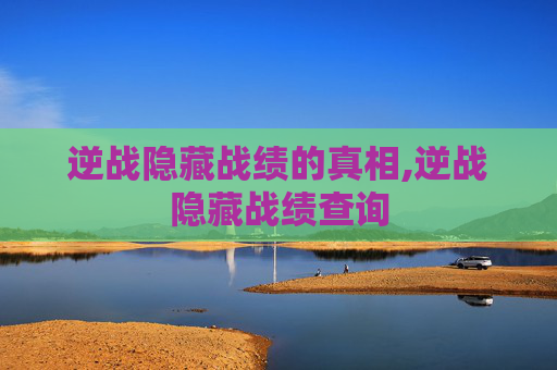 逆战隐藏战绩的真相,逆战隐藏战绩查询