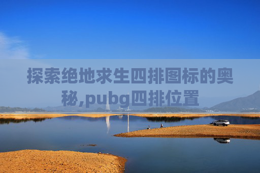 探索绝地求生四排图标的奥秘,pubg四排位置